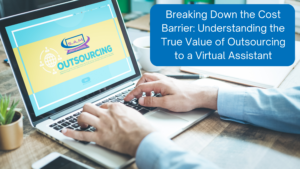 Breaking Down the Cost Barrier: Understanding the True Value of Outsourcing to a Virtual Assistant