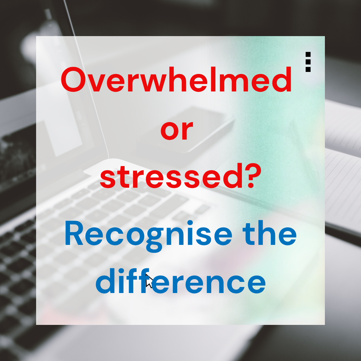 Overwhelmed or stressed? Recognise the difference
